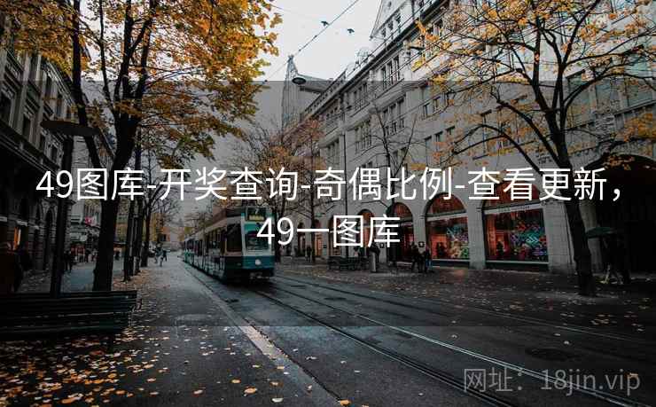 详细阅读:49图库-开奖查询-奇偶比例-查看更新,49一图库 49图库-开奖查询-奇偶比例-查看更新,49一图库
