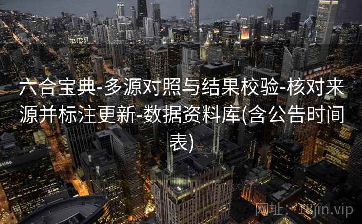 六合宝典-多源对照与结果校验-核对来源并标注更新-数据资料库(含公告时间表)