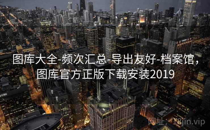 图库大全-频次汇总-导出友好-档案馆，图库官方正版下载安装2019