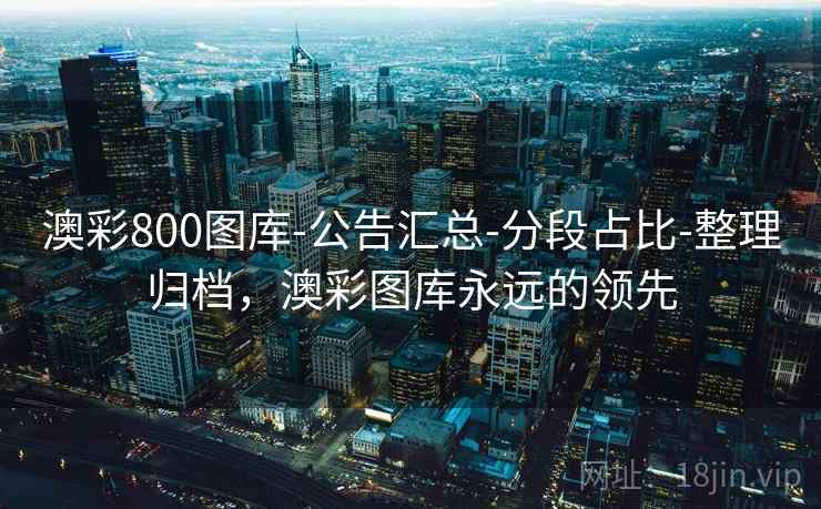 详细阅读:澳彩800图库-公告汇总-分段占比-整理归档,澳彩图库永远的领先 澳彩800图库-公告汇总-分段占比-整理归档,澳彩图库永远的领先