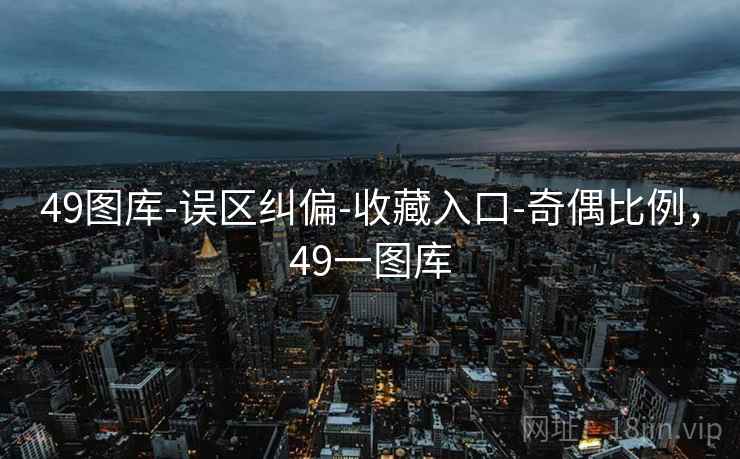 49图库-误区纠偏-收藏入口-奇偶比例，49一图库